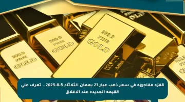 قفزة مفاجئة في سعر ذهب عيار 21 بعمان الثلاثاء 5-8-2025.. تعرف على القيمة الجديدة عند الإغلاق